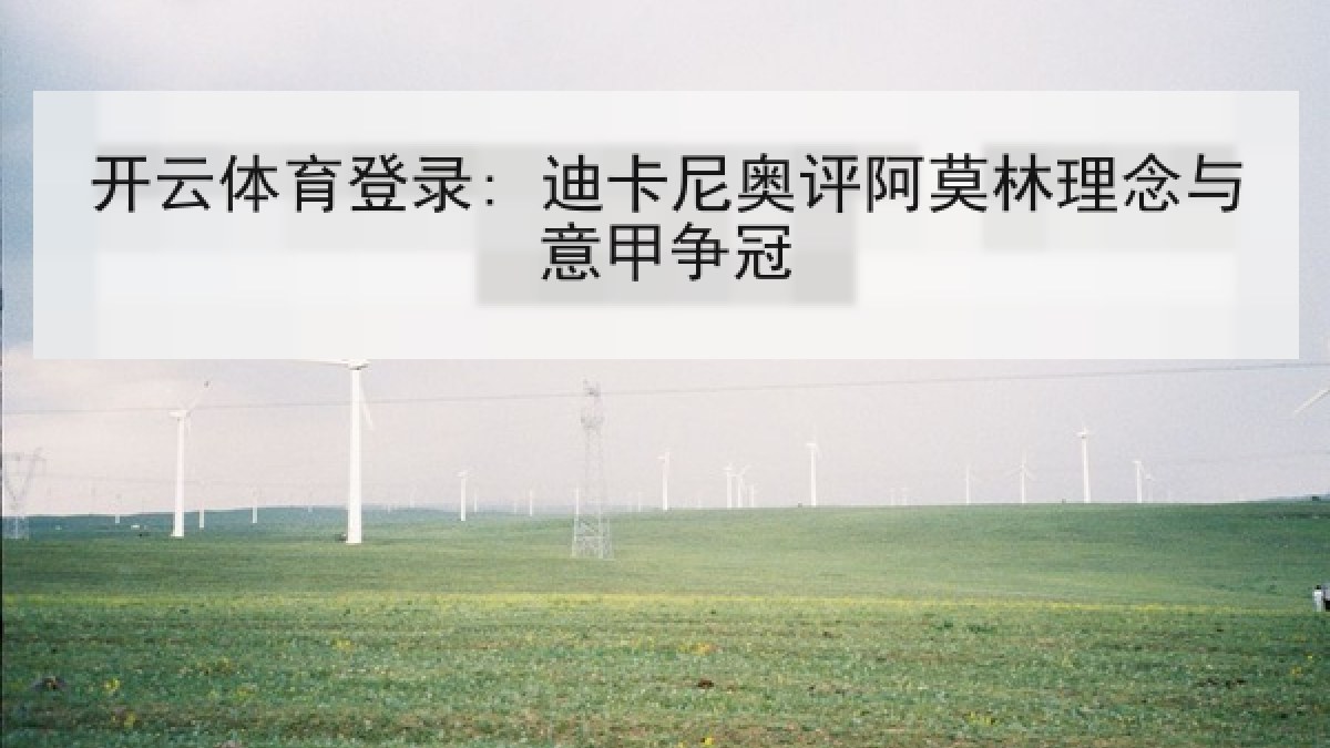 开云体育登录: 迪卡尼奥评阿莫林理念与意甲争冠 开云体育登录: 迪卡尼奥评阿莫林理念与意甲争冠
