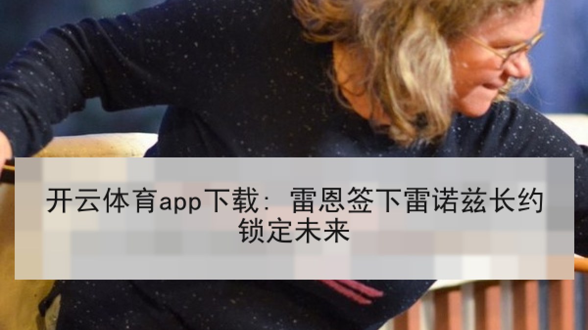 开云体育app下载: 雷恩签下雷诺兹长约锁定未来 开云体育app下载: 雷恩签下雷诺兹长约锁定未来