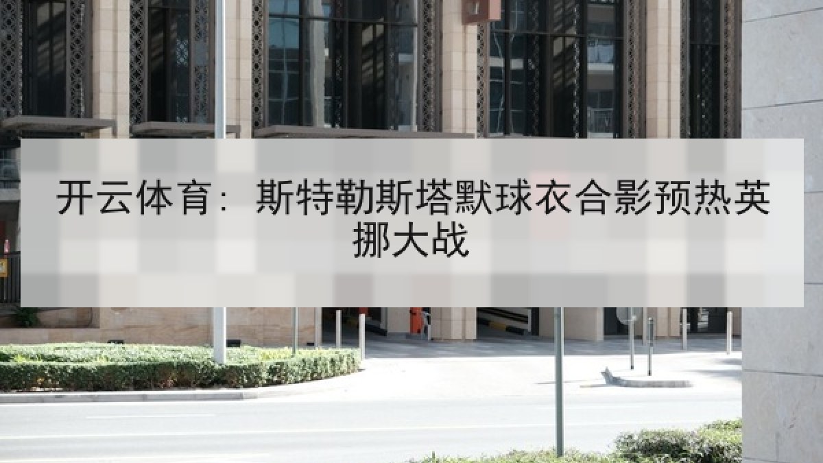 开云体育: 斯特勒斯塔默球衣合影预热英挪大战 开云体育: 斯特勒斯塔默球衣合影预热英挪大战